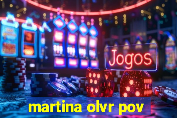 martina olvr pov